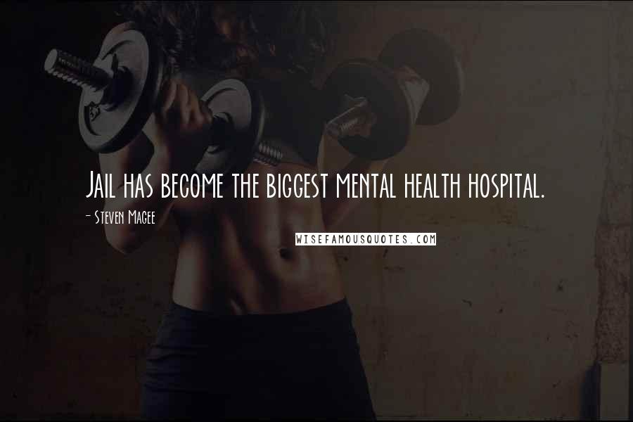 Steven Magee Quotes: Jail has become the biggest mental health hospital.