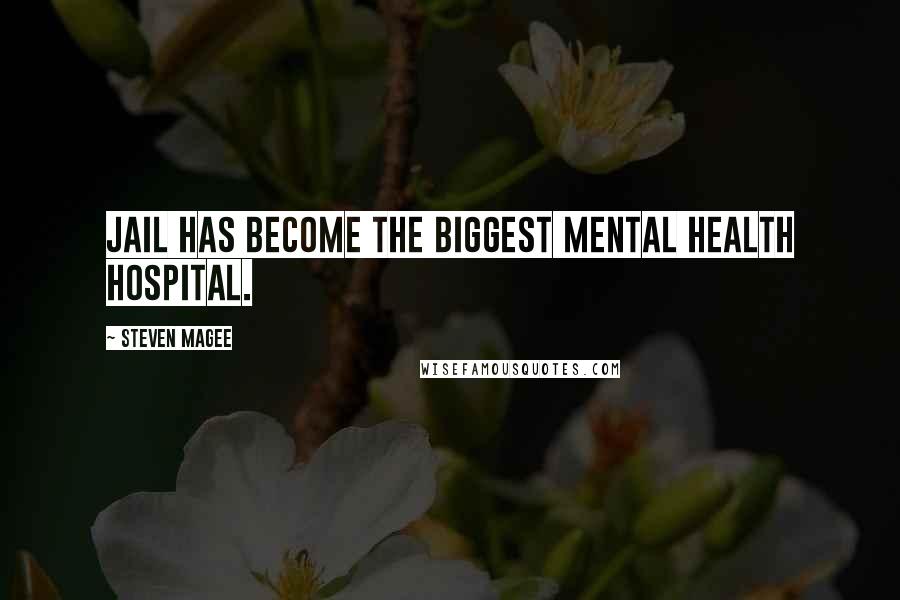 Steven Magee Quotes: Jail has become the biggest mental health hospital.