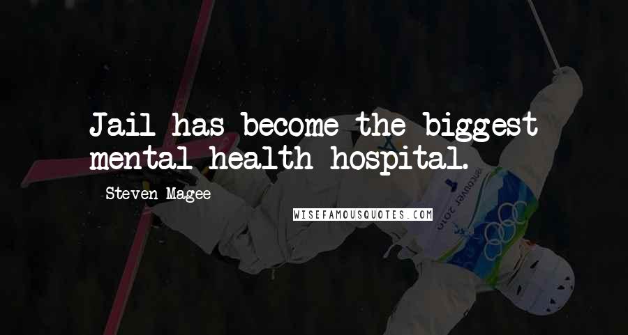 Steven Magee Quotes: Jail has become the biggest mental health hospital.