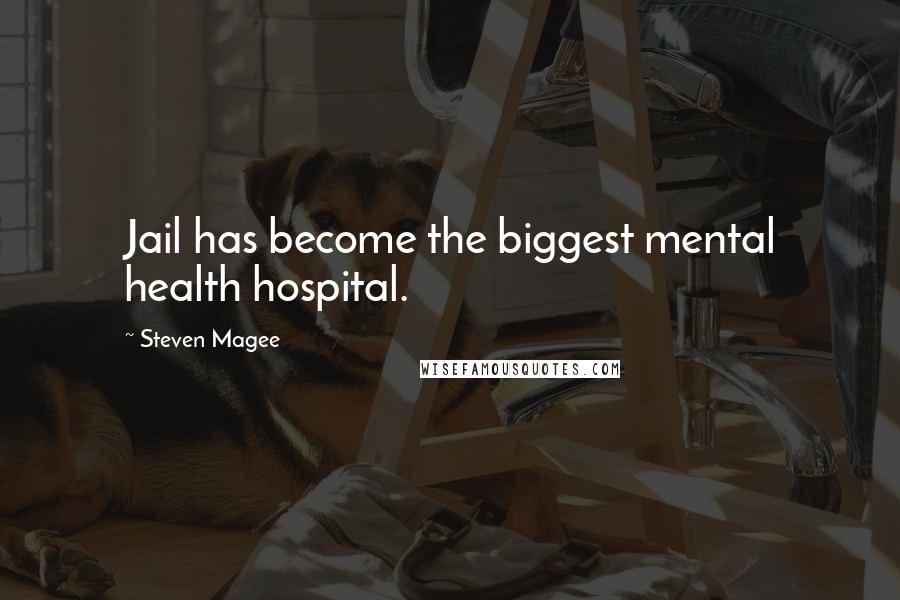 Steven Magee Quotes: Jail has become the biggest mental health hospital.