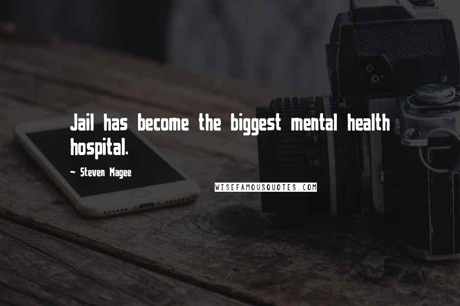 Steven Magee Quotes: Jail has become the biggest mental health hospital.