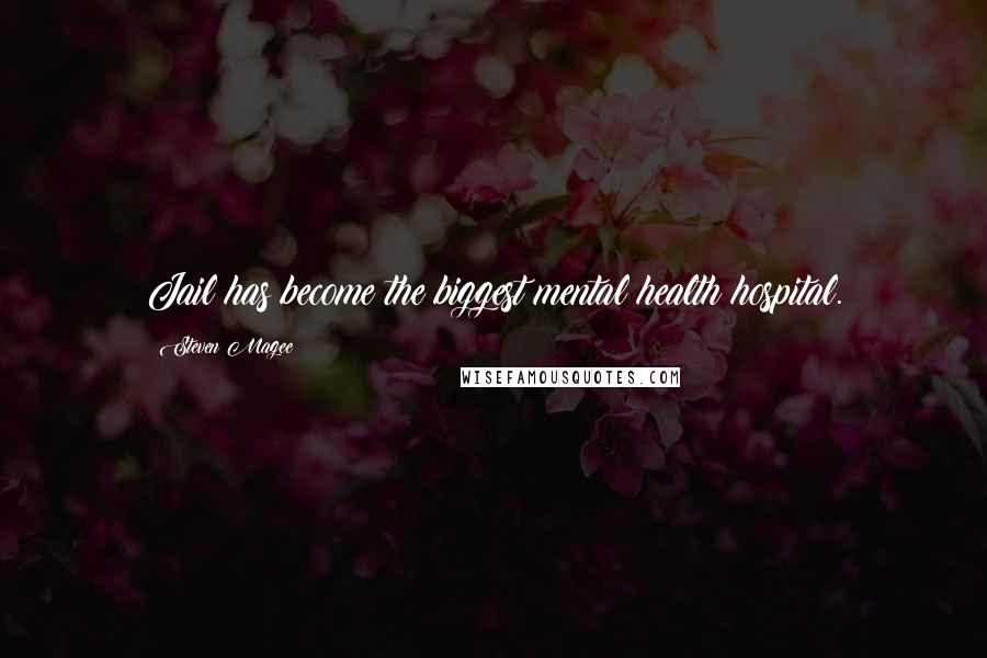 Steven Magee Quotes: Jail has become the biggest mental health hospital.