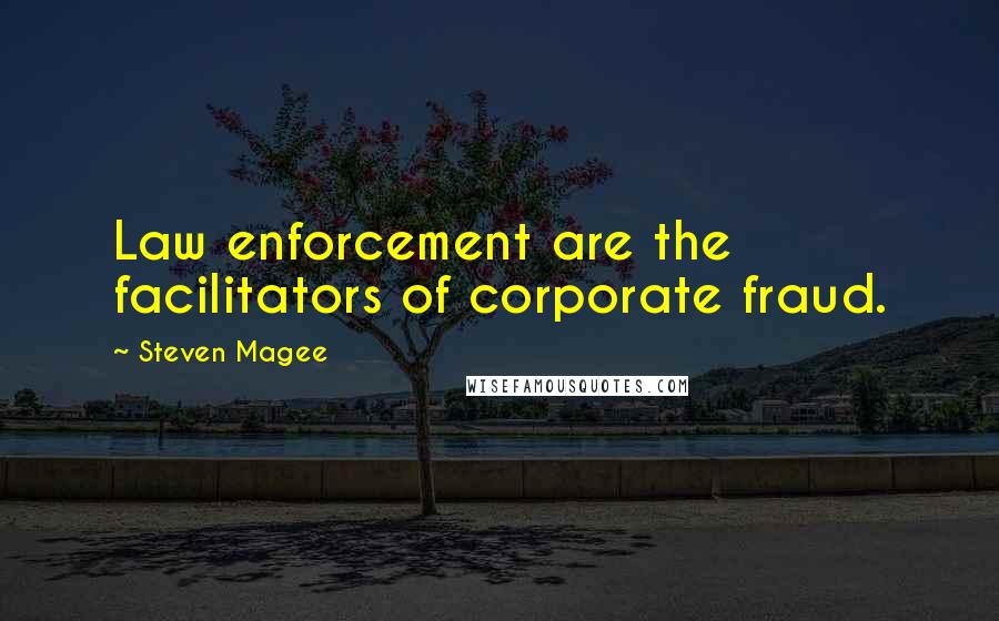 Steven Magee Quotes: Law enforcement are the facilitators of corporate fraud.