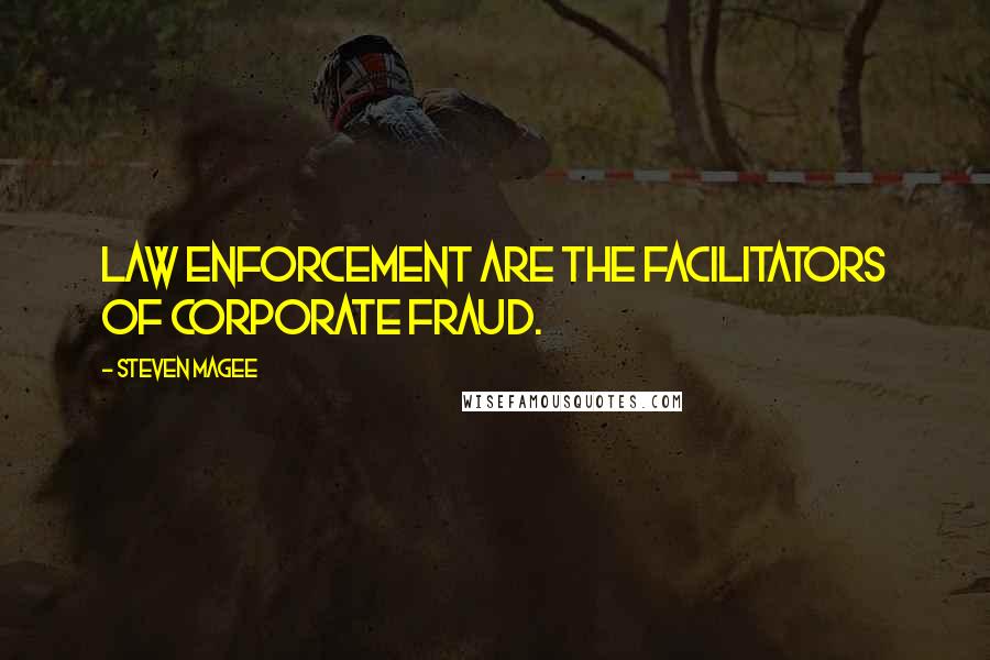 Steven Magee Quotes: Law enforcement are the facilitators of corporate fraud.