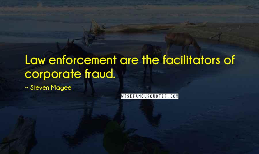 Steven Magee Quotes: Law enforcement are the facilitators of corporate fraud.