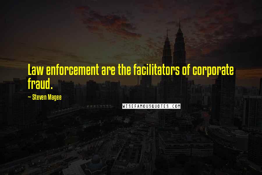 Steven Magee Quotes: Law enforcement are the facilitators of corporate fraud.