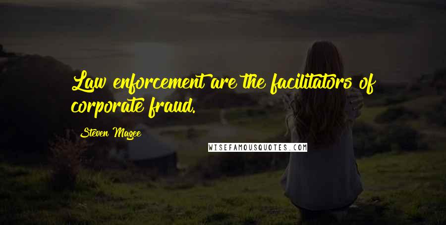 Steven Magee Quotes: Law enforcement are the facilitators of corporate fraud.