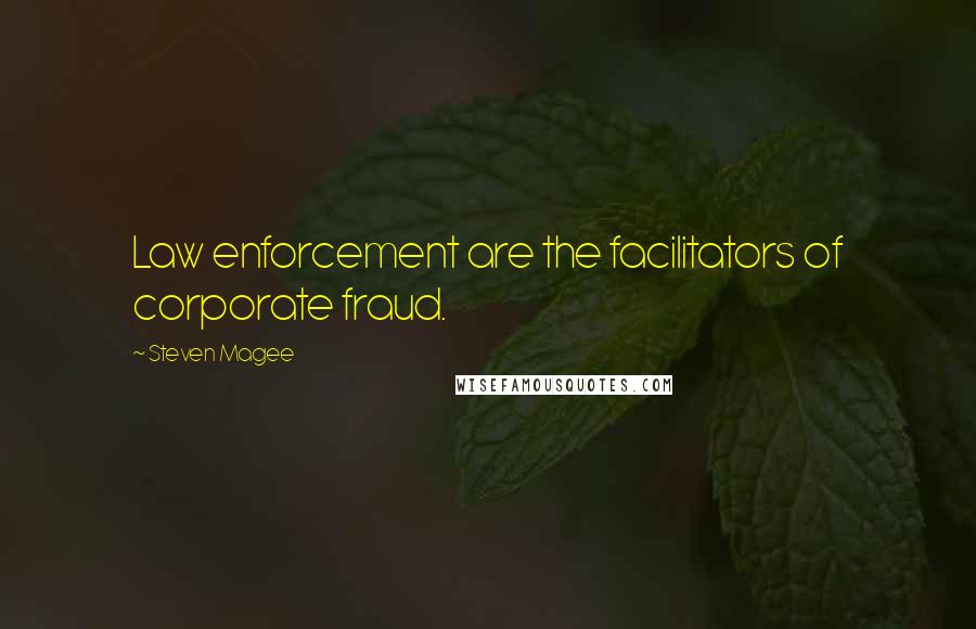 Steven Magee Quotes: Law enforcement are the facilitators of corporate fraud.