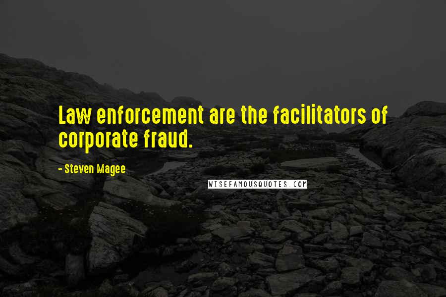 Steven Magee Quotes: Law enforcement are the facilitators of corporate fraud.