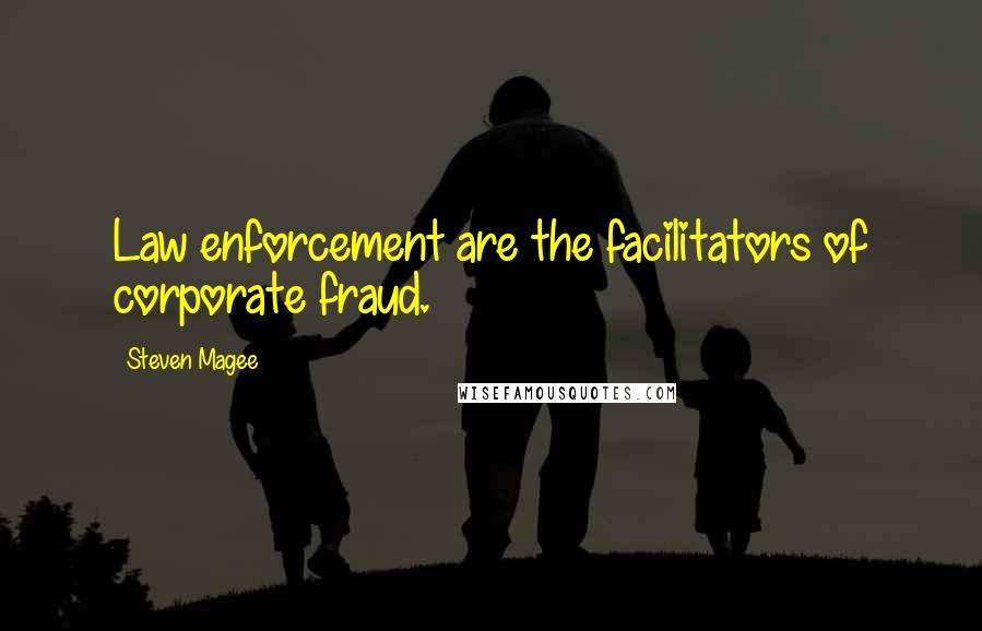 Steven Magee Quotes: Law enforcement are the facilitators of corporate fraud.