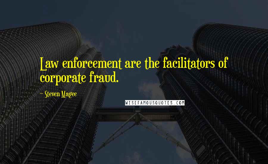 Steven Magee Quotes: Law enforcement are the facilitators of corporate fraud.