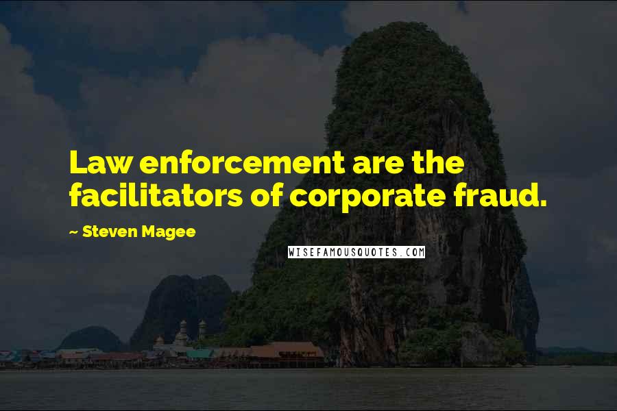 Steven Magee Quotes: Law enforcement are the facilitators of corporate fraud.