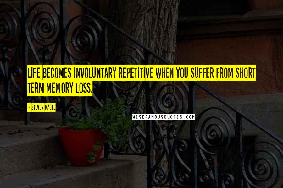 Steven Magee Quotes: Life becomes involuntary repetitive when you suffer from short term memory loss.