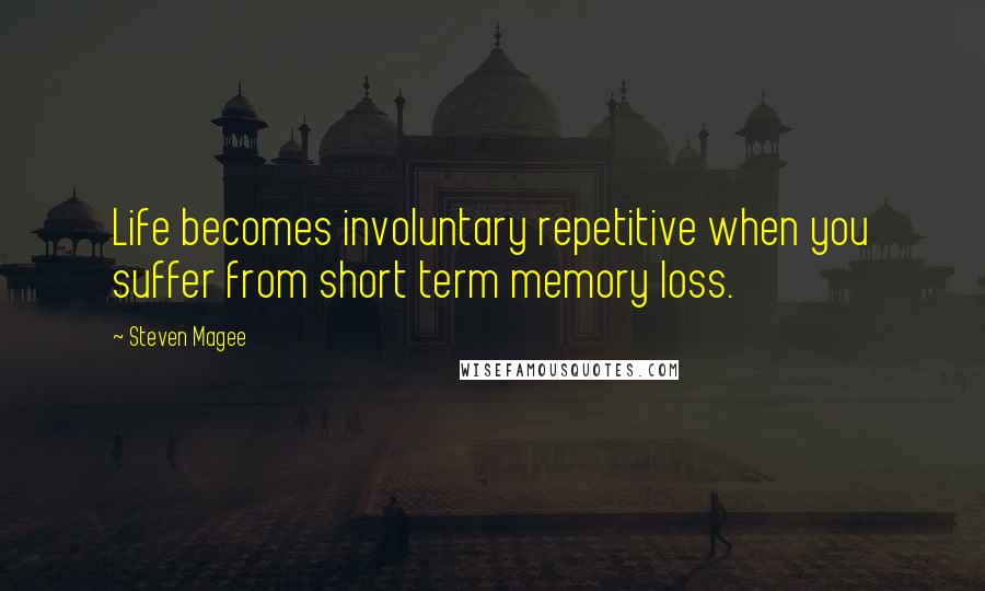 Steven Magee Quotes: Life becomes involuntary repetitive when you suffer from short term memory loss.