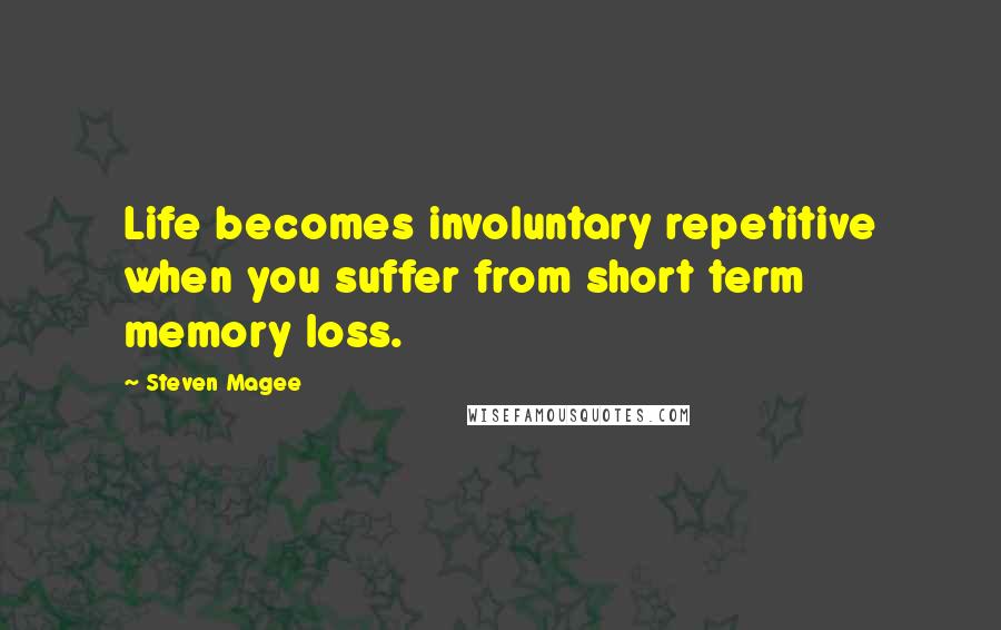 Steven Magee Quotes: Life becomes involuntary repetitive when you suffer from short term memory loss.