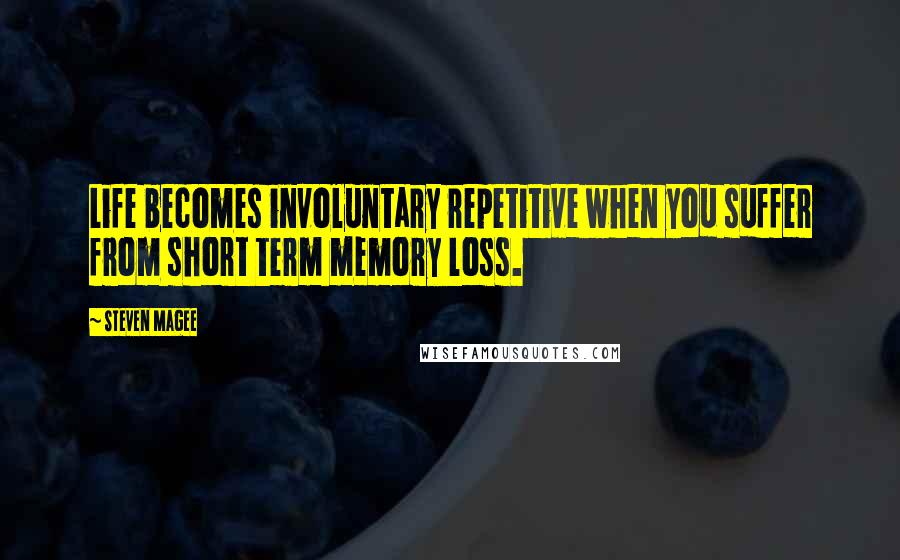 Steven Magee Quotes: Life becomes involuntary repetitive when you suffer from short term memory loss.