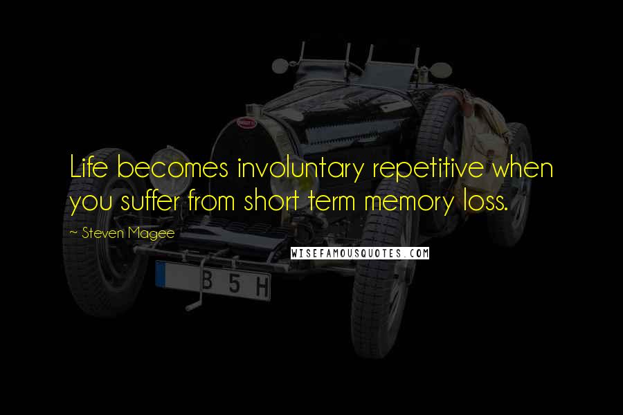 Steven Magee Quotes: Life becomes involuntary repetitive when you suffer from short term memory loss.