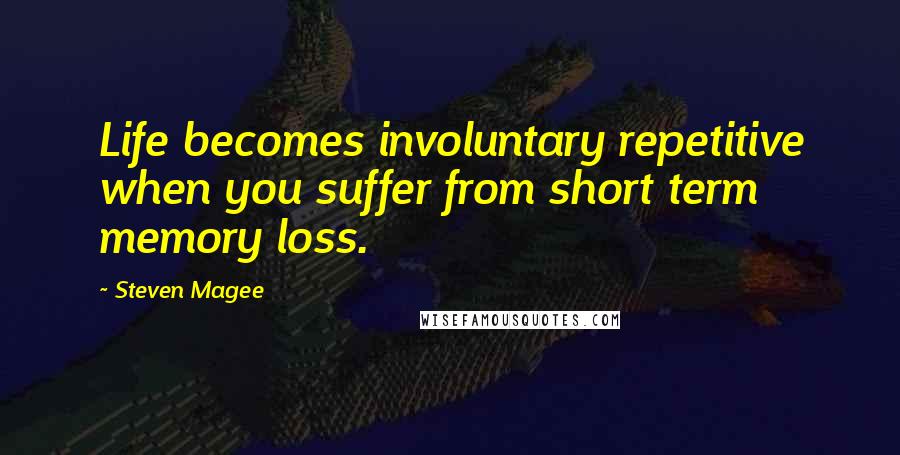 Steven Magee Quotes: Life becomes involuntary repetitive when you suffer from short term memory loss.