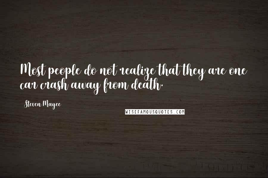 Steven Magee Quotes: Most people do not realize that they are one car crash away from death.