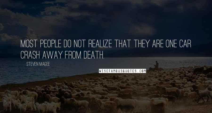 Steven Magee Quotes: Most people do not realize that they are one car crash away from death.