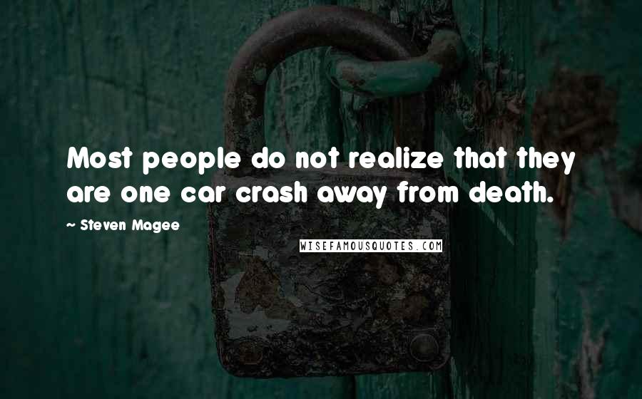 Steven Magee Quotes: Most people do not realize that they are one car crash away from death.