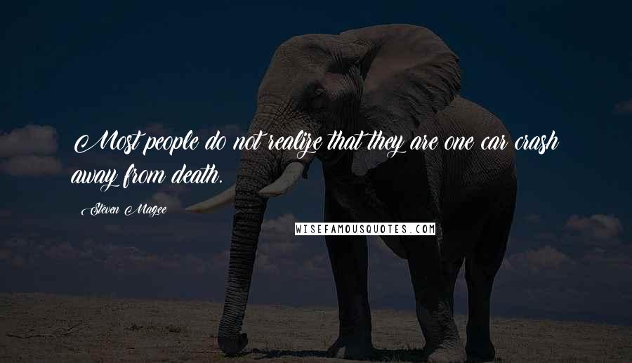 Steven Magee Quotes: Most people do not realize that they are one car crash away from death.