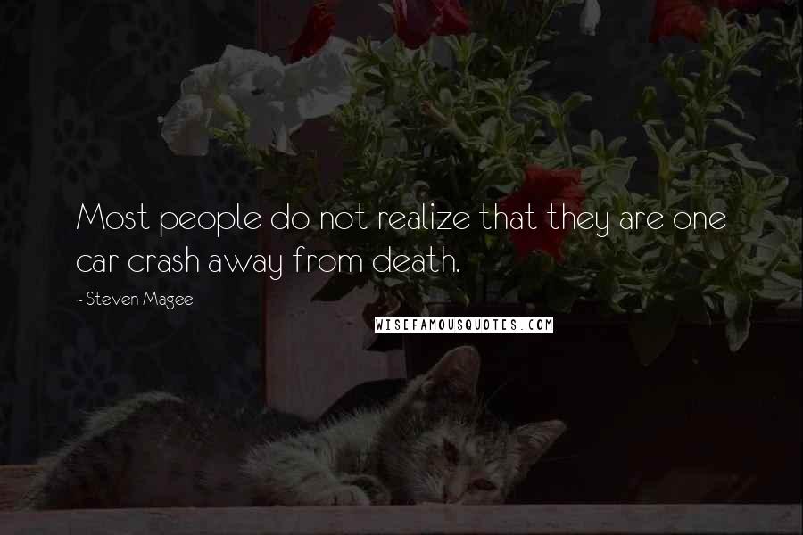 Steven Magee Quotes: Most people do not realize that they are one car crash away from death.