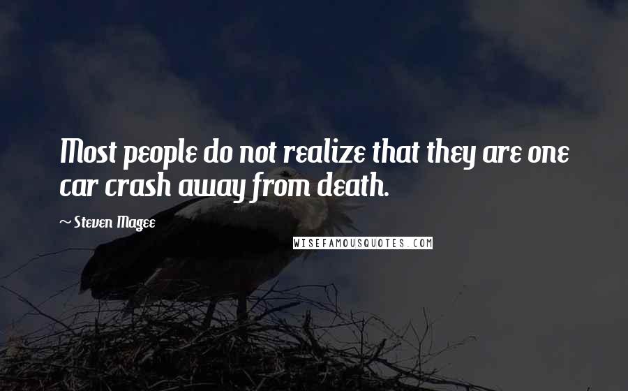 Steven Magee Quotes: Most people do not realize that they are one car crash away from death.