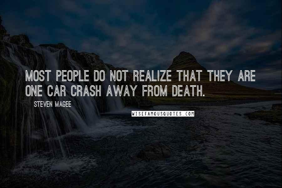 Steven Magee Quotes: Most people do not realize that they are one car crash away from death.