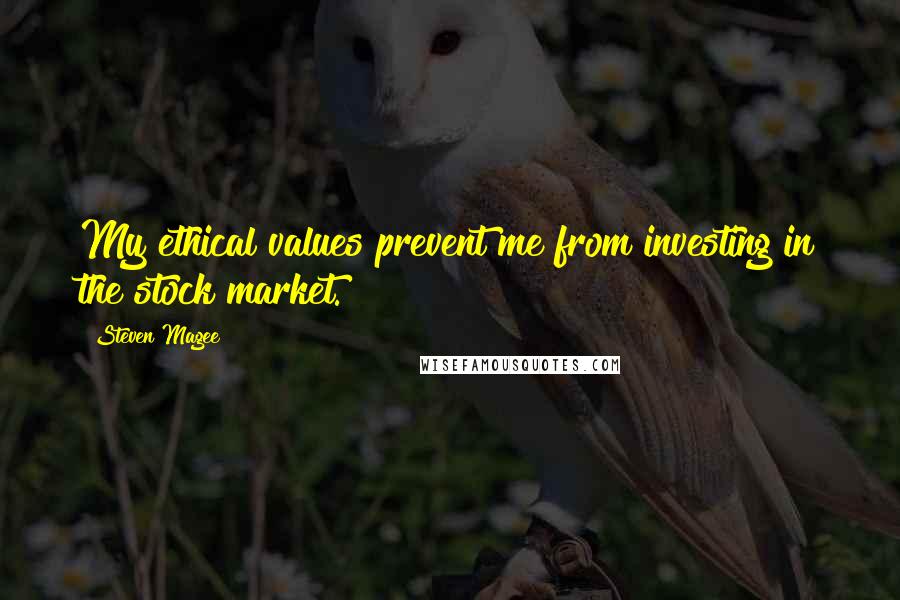 Steven Magee Quotes: My ethical values prevent me from investing in the stock market.