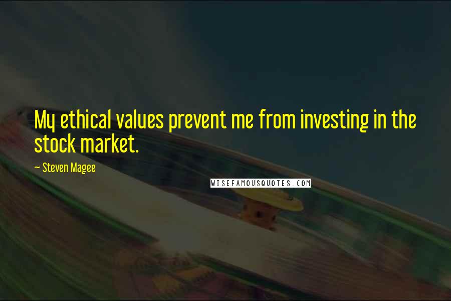 Steven Magee Quotes: My ethical values prevent me from investing in the stock market.