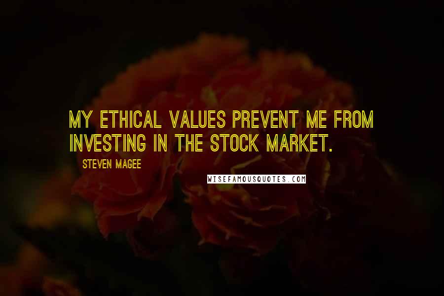 Steven Magee Quotes: My ethical values prevent me from investing in the stock market.