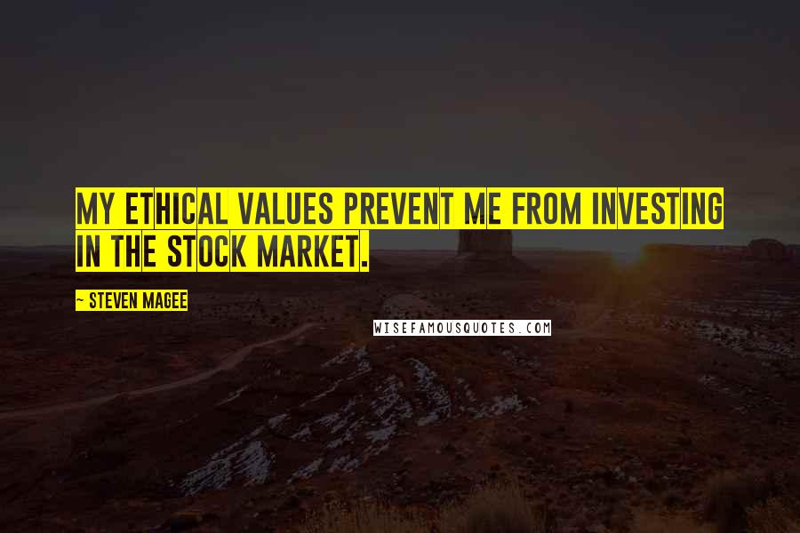 Steven Magee Quotes: My ethical values prevent me from investing in the stock market.