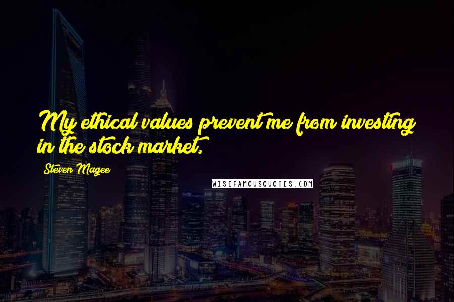 Steven Magee Quotes: My ethical values prevent me from investing in the stock market.