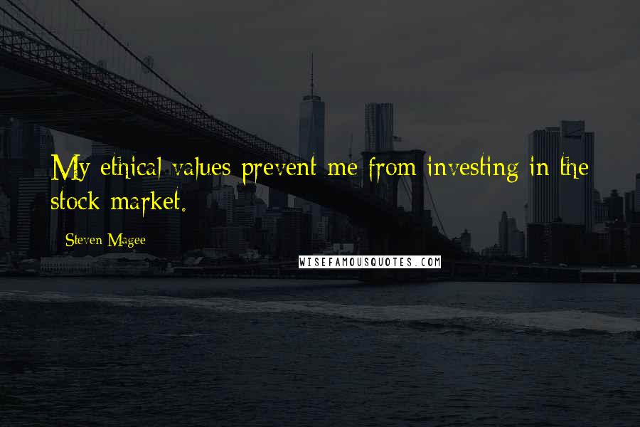 Steven Magee Quotes: My ethical values prevent me from investing in the stock market.