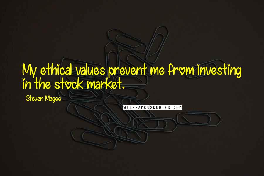 Steven Magee Quotes: My ethical values prevent me from investing in the stock market.