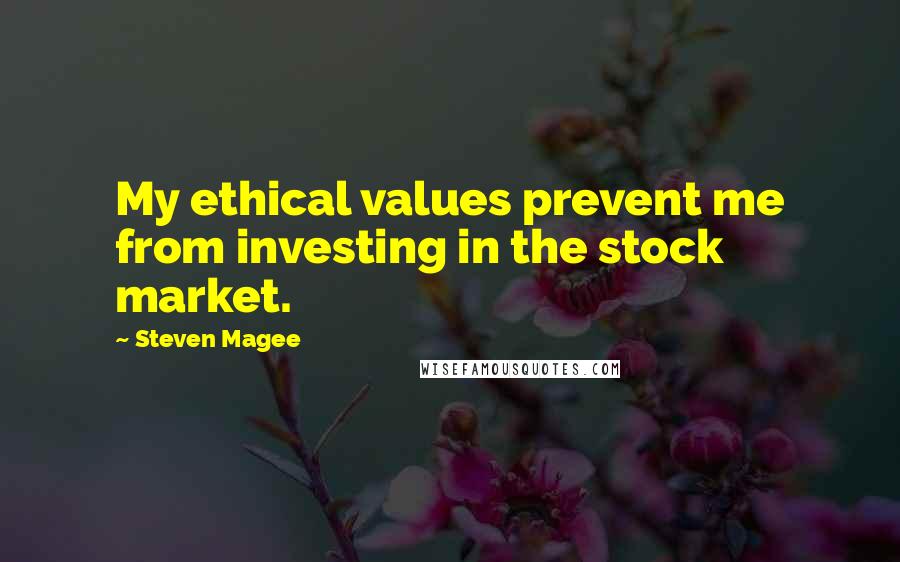 Steven Magee Quotes: My ethical values prevent me from investing in the stock market.