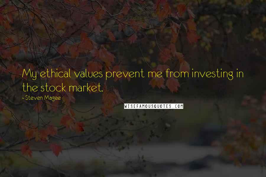 Steven Magee Quotes: My ethical values prevent me from investing in the stock market.