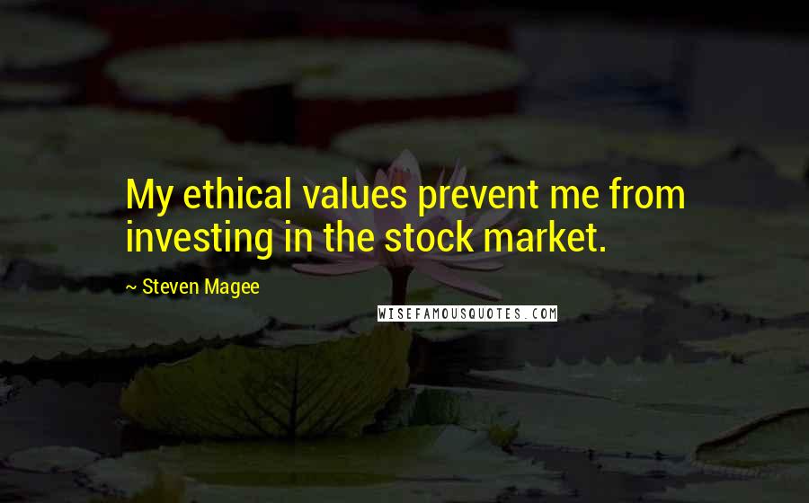 Steven Magee Quotes: My ethical values prevent me from investing in the stock market.