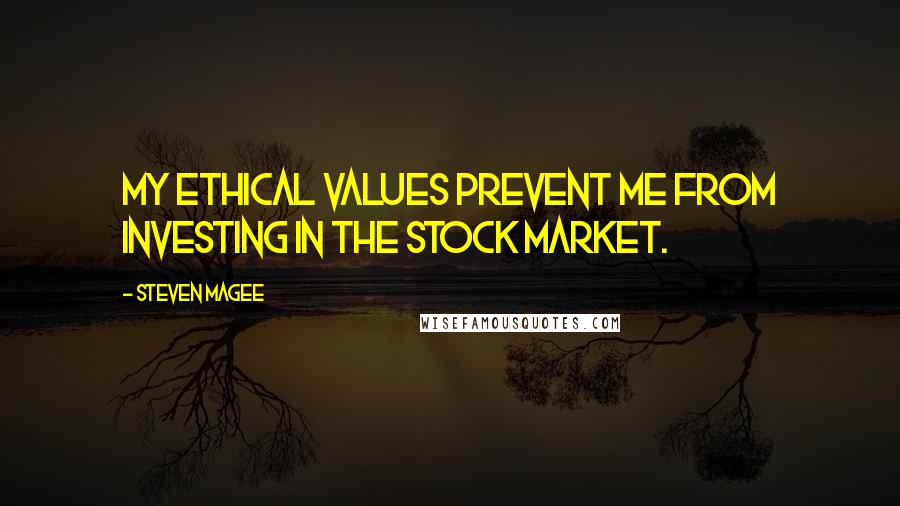 Steven Magee Quotes: My ethical values prevent me from investing in the stock market.