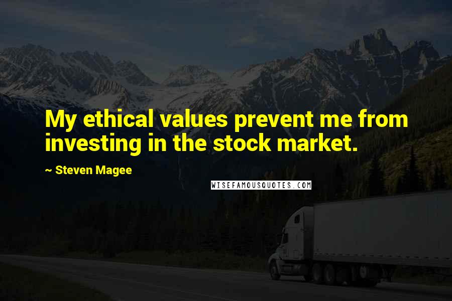 Steven Magee Quotes: My ethical values prevent me from investing in the stock market.