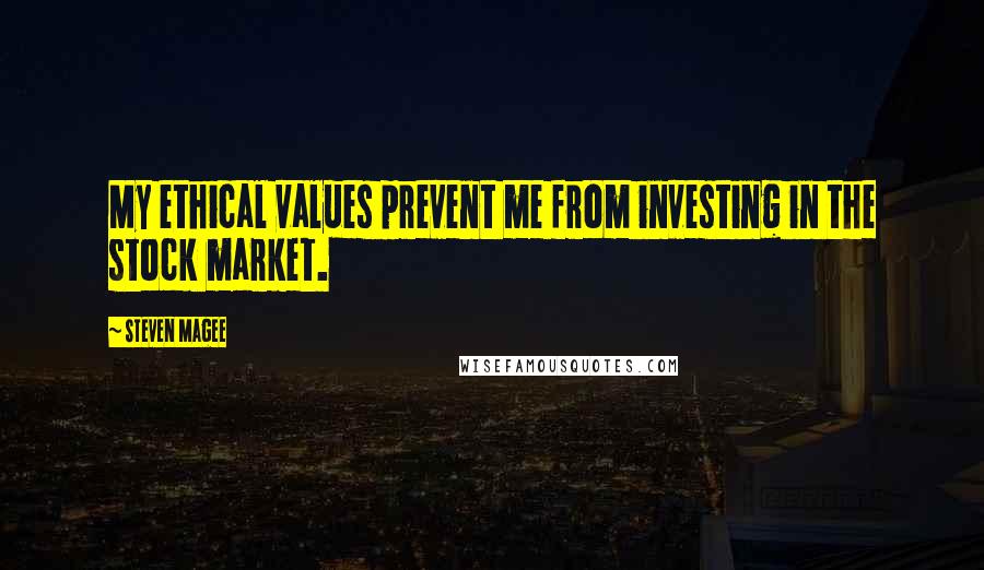 Steven Magee Quotes: My ethical values prevent me from investing in the stock market.