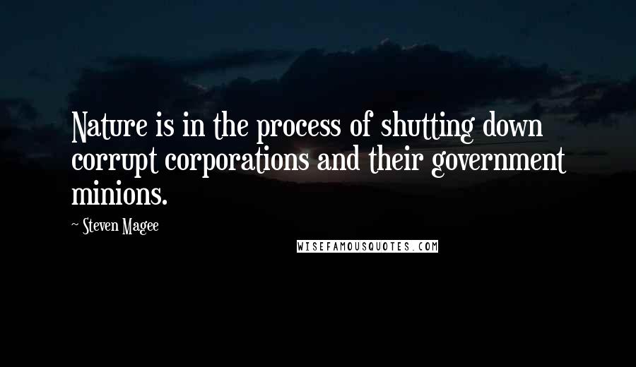 Steven Magee Quotes: Nature is in the process of shutting down corrupt corporations and their government minions.