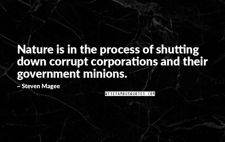 Steven Magee Quotes: Nature is in the process of shutting down corrupt corporations and their government minions.