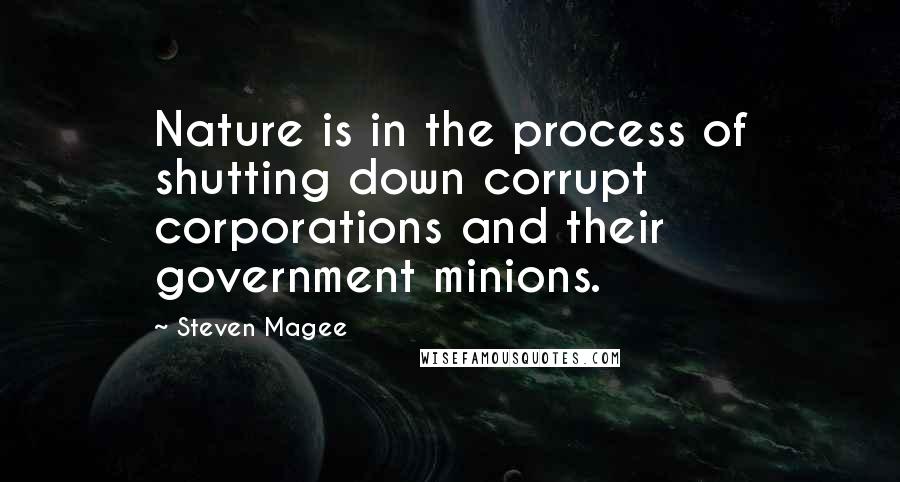 Steven Magee Quotes: Nature is in the process of shutting down corrupt corporations and their government minions.