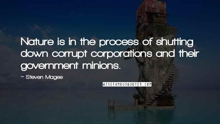 Steven Magee Quotes: Nature is in the process of shutting down corrupt corporations and their government minions.