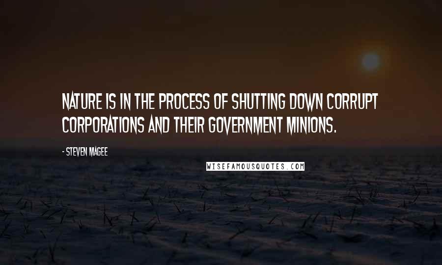 Steven Magee Quotes: Nature is in the process of shutting down corrupt corporations and their government minions.