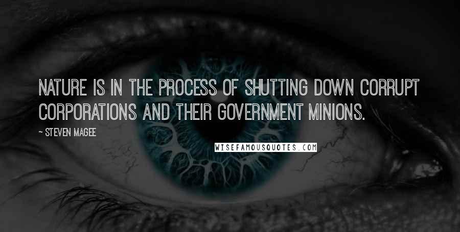 Steven Magee Quotes: Nature is in the process of shutting down corrupt corporations and their government minions.