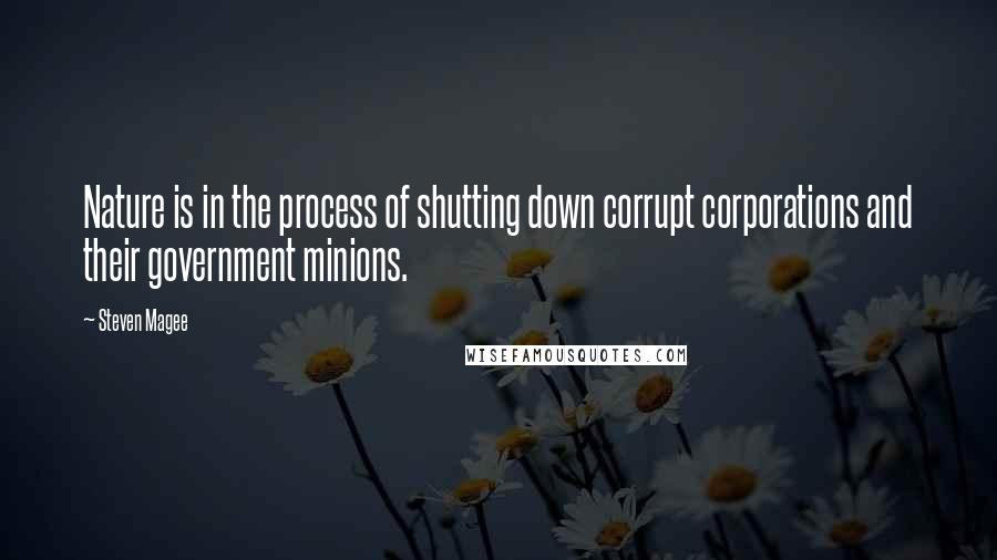 Steven Magee Quotes: Nature is in the process of shutting down corrupt corporations and their government minions.