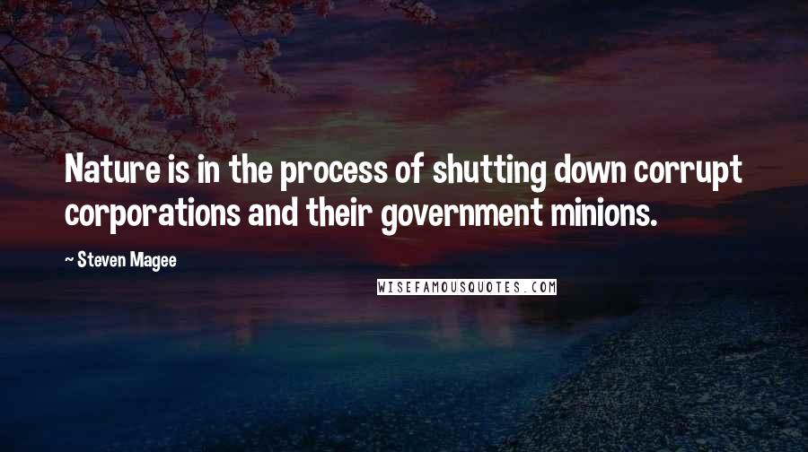 Steven Magee Quotes: Nature is in the process of shutting down corrupt corporations and their government minions.